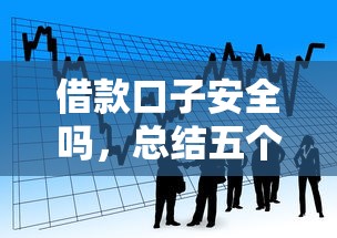 借款口子安全吗，总结五个个体户贷款平台
