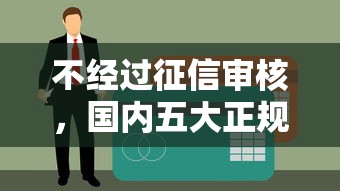 不经过征信审核，国内五大正规贷款公司平台