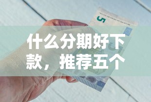 什么分期好下款，推荐五个不查征信贷款平台