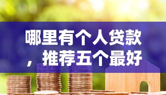 哪里有个人贷款，推荐五个最好下款的借款平台