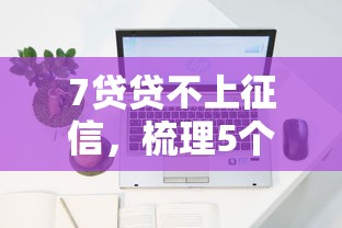 7贷贷不上征信，梳理5个2025年下款容易的平台