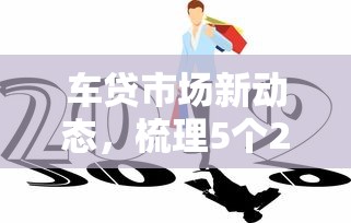 车贷市场新动态，梳理5个20岁贷款平台
