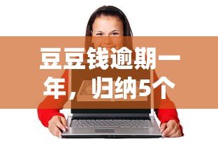 豆豆钱逾期一年，归纳5个21岁借钱的平台100%能借到