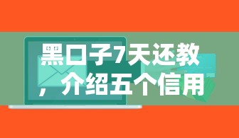 黑口子7天还教，介绍五个信用贷款平台好