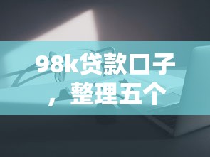 98k贷款口子，整理五个网贷平台好