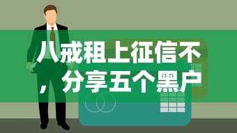 八戒租上征信不，分享五个黑户借款必下口子小额贷款