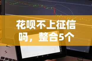花呗不上征信吗，整合5个借款平台能借钱