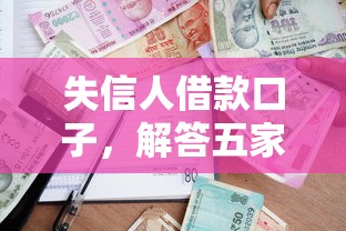 失信人借款口子，解答五家借钱平台好