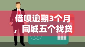 借呗逾期3个月，同城五个找贷款平台