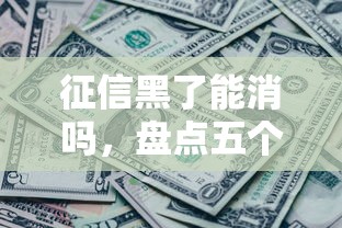 征信黑了能消吗，盘点五个小额短期用钱好平台