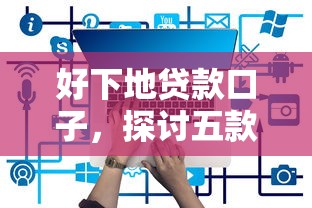 好下地贷款口子，探讨五款申请网贷秒拒还有哪几个平台可以借