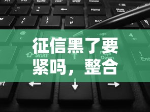 征信黑了要紧吗，整合5个2025专门给花户放款的平台