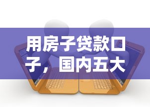 用房子贷款口子，国内五大征信有问题平台可以贷款