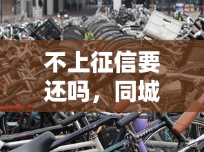 不上征信要还吗，同城五个车抵押贷款平台好