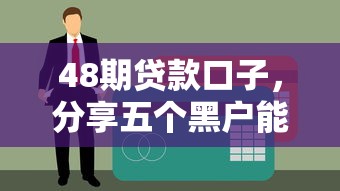 48期贷款口子，分享五个黑户能下款的借款平台