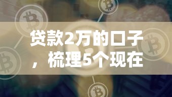 贷款2万的口子，梳理5个现在平台好借钱