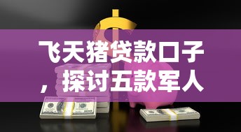 飞天猪贷款口子，探讨五款军人贷款平台