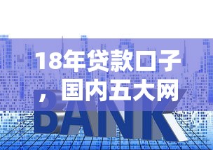18年贷款口子，国内五大网贷平台利息最低
