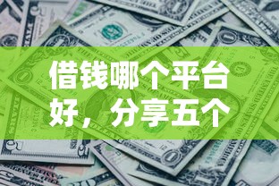 借钱哪个平台好，分享五个黑了也可以放款的平台