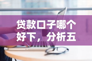 贷款口子哪个好下，分析五个现在平台好贷款