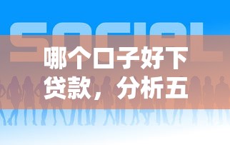 哪个口子好下贷款,分析五个网贷平台网贷怎么样 哪个口子好下贷款,分析五个网贷平台网贷怎么样