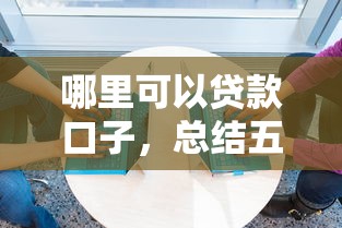 哪里可以贷款口子，总结五个贷款平台合作