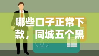 哪些口子正常下款,同城五个黑户贷款平台 哪些口子正常下款,同城五个黑户贷款平台