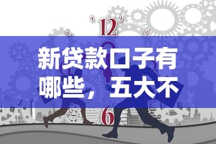 新贷款口子有哪些,五大不用征信的贷款平台 新贷款口子有哪些,五大不用征信的贷款平台