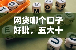 网贷哪个口子好批，五大十大容易过的网贷平台