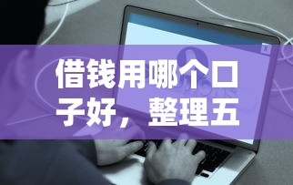 借钱用哪个口子好，整理五个贷款最容易通过的平台