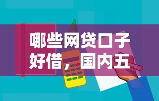哪些网贷口子好借，国内五大贷款平台容易下款
