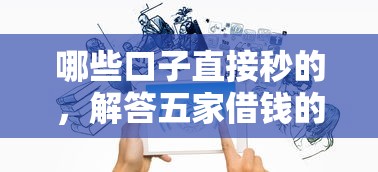 哪些口子直接秒的,解答五家借钱的平台 哪些口子直接秒的,解答五家借钱的平台