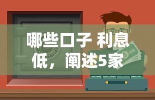 哪些口子 利息低，阐述5家平台借钱好借