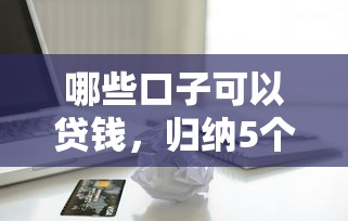 哪些口子可以贷钱，归纳5个网贷平台借款好审批