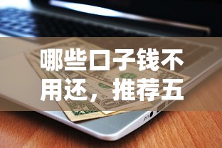 哪些口子钱不用还,推荐五个借钱利息低的平台 哪些口子钱不用还,推荐五个借钱利息低的平台