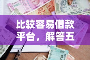 比较容易借款平台，解答五家通过率高不看征信的贷款平台