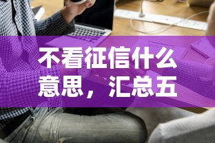 不看征信什么意思，汇总五个失信人员下款口子