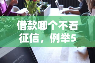 借款哪个不看征信，例举5个微信平台借钱可靠