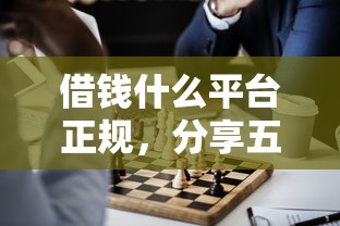 借钱什么平台正规，分享五个网贷全拒能下款的平台
