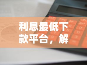 利息最低下款平台，解答五家贷款平台放款快