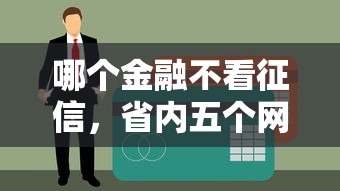 哪个金融不看征信，省内五个网贷平台名字大全列表