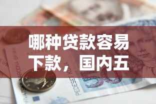 哪种贷款容易下款，国内五大借款平台贷款额度高