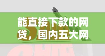 能直接下款的网贷，国内五大网贷借款平台好