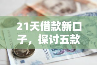 21天借款新口子，探讨五款国家正规网贷平台