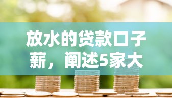 放水的贷款口子薪，阐述5家大学生网贷平台