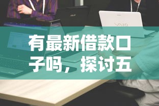 有最新借款口子吗，探讨五款比较靠谱的借钱平台