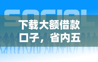 下载大额借款口子，省内五个好借的网贷平台