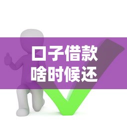 口子借款啥时候还,梳理5个正规的借钱平台 口子借款啥时候还,梳理5个正规的借钱平台