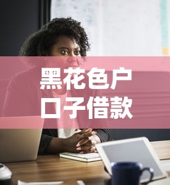 黑花色户口子借款,探讨五款黑户借款平台 黑花色户口子借款,探讨五款黑户借款平台