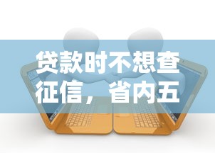 贷款时不想查征信，省内五个黑户也能借钱的平台